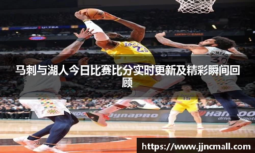 马刺与湖人今日比赛比分实时更新及精彩瞬间回顾
