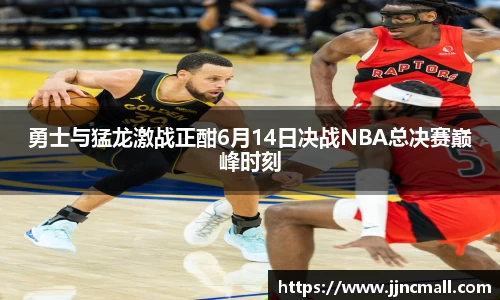 勇士与猛龙激战正酣6月14日决战NBA总决赛巅峰时刻