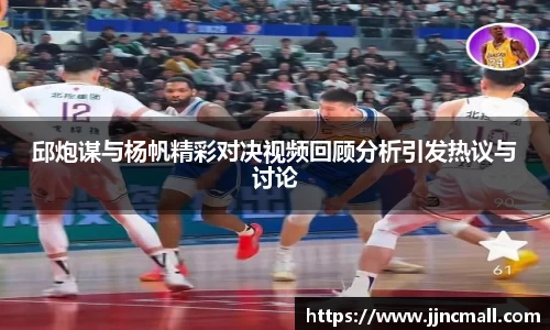 邱炮谋与杨帆精彩对决视频回顾分析引发热议与讨论