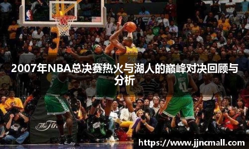 2007年NBA总决赛热火与湖人的巅峰对决回顾与分析