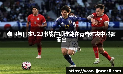 泰国与日本U23激战在即谁能在青春对决中脱颖而出