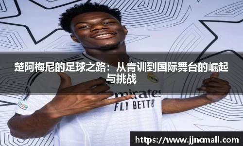 楚阿梅尼的足球之路：从青训到国际舞台的崛起与挑战