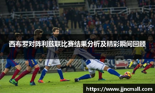 西布罗对阵利兹联比赛结果分析及精彩瞬间回顾