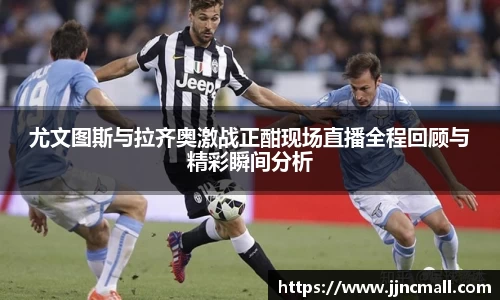 尤文图斯与拉齐奥激战正酣现场直播全程回顾与精彩瞬间分析