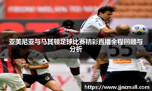 亚美尼亚与马其顿足球比赛精彩直播全程回顾与分析