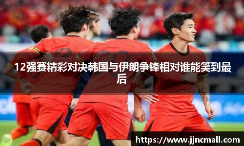 12强赛精彩对决韩国与伊朗争锋相对谁能笑到最后