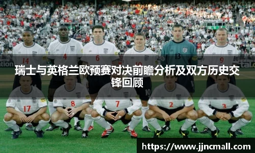 瑞士与英格兰欧预赛对决前瞻分析及双方历史交锋回顾