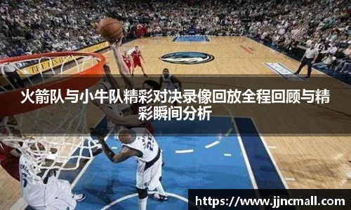 火箭队与小牛队精彩对决录像回放全程回顾与精彩瞬间分析