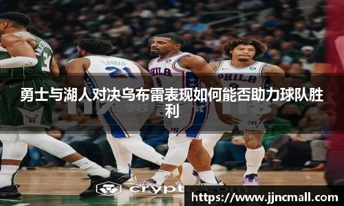 勇士与湖人对决乌布雷表现如何能否助力球队胜利
