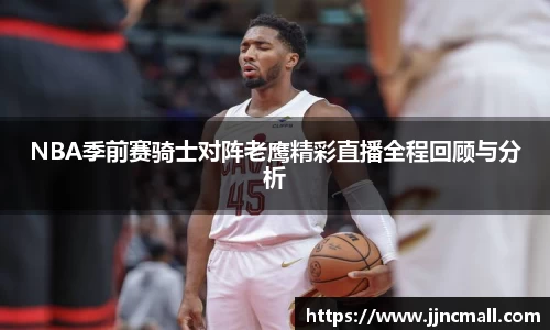 NBA季前赛骑士对阵老鹰精彩直播全程回顾与分析