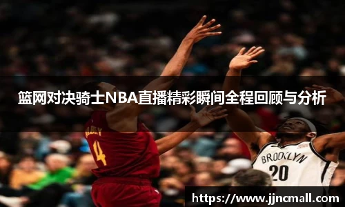篮网对决骑士NBA直播精彩瞬间全程回顾与分析