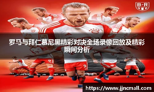 罗马与拜仁慕尼黑精彩对决全场录像回放及精彩瞬间分析