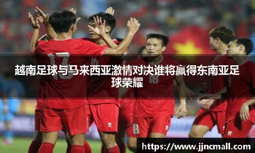 越南足球与马来西亚激情对决谁将赢得东南亚足球荣耀