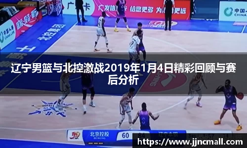 辽宁男篮与北控激战2019年1月4日精彩回顾与赛后分析