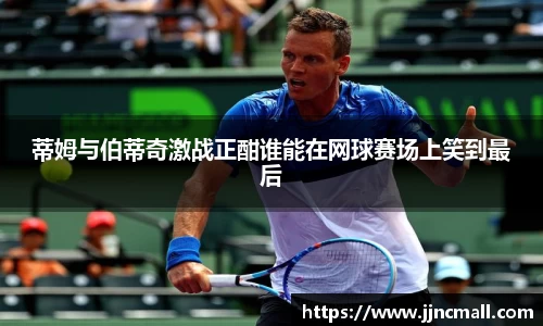 蒂姆与伯蒂奇激战正酣谁能在网球赛场上笑到最后