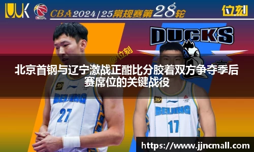 北京首钢与辽宁激战正酣比分胶着双方争夺季后赛席位的关键战役
