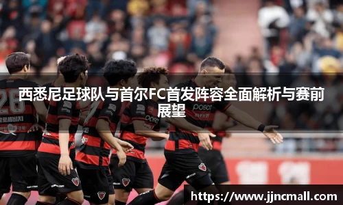 西悉尼足球队与首尔FC首发阵容全面解析与赛前展望