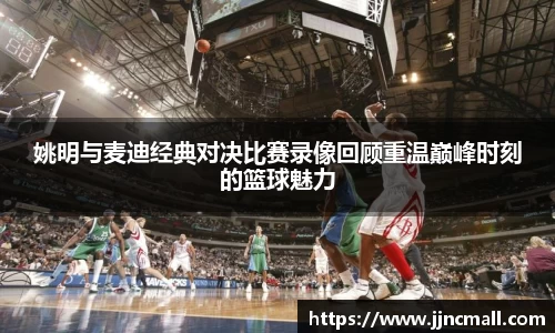 姚明与麦迪经典对决比赛录像回顾重温巅峰时刻的篮球魅力