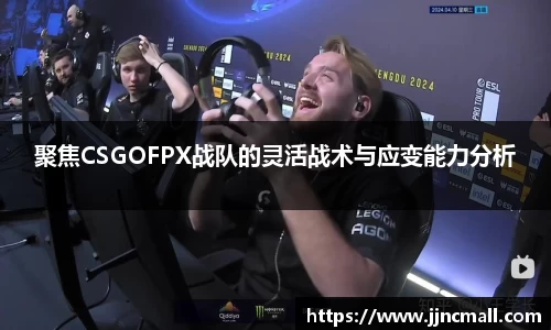 聚焦CSGOFPX战队的灵活战术与应变能力分析